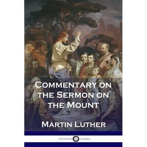 Commentary on the Sermon on the Mount -- Martin Luther